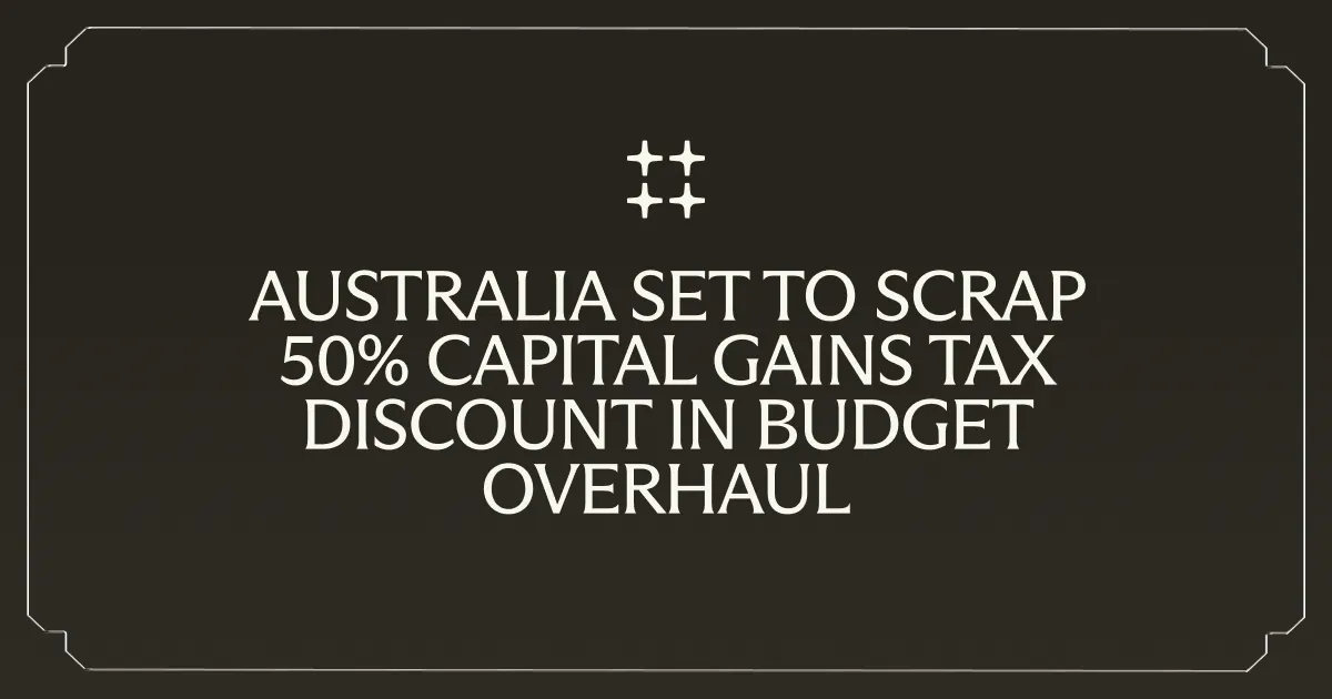Australia Set to Scrap 50% Capital Gains Tax Discount in Budget Overhaul